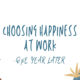 Choosing Happiness at Work 1 Year Later